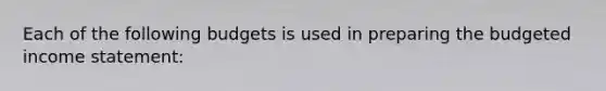 Each of the following budgets is used in preparing the budgeted income statement: