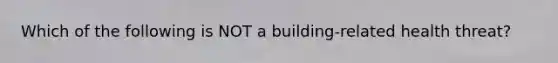 Which of the following is NOT a building-related health threat?