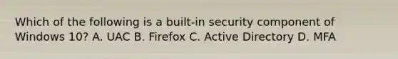 Which of the following is a built-in security component of Windows 10? A. UAC B. Firefox C. Active Directory D. MFA