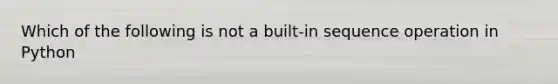 Which of the following is not a built-in sequence operation in Python