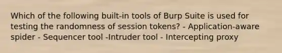 Which of the following built-in tools of Burp Suite is used for testing the randomness of session tokens? - Application-aware spider - Sequencer tool -Intruder tool - Intercepting proxy