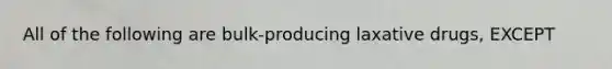 All of the following are bulk-producing laxative drugs, EXCEPT