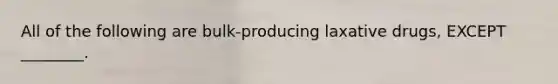 All of the following are bulk-producing laxative drugs, EXCEPT ________.