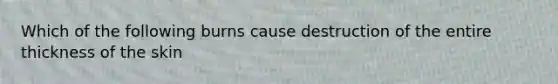 Which of the following burns cause destruction of the entire thickness of the skin