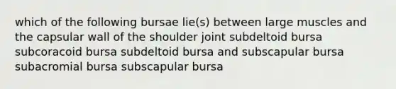 which of the following bursae lie(s) between large muscles and the capsular wall of the shoulder joint subdeltoid bursa subcoracoid bursa subdeltoid bursa and subscapular bursa subacromial bursa subscapular bursa