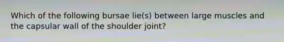 Which of the following bursae lie(s) between large muscles and the capsular wall of the shoulder joint?