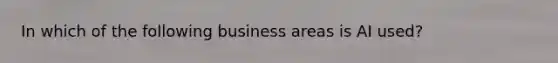 In which of the following business areas is AI used?