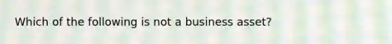 Which of the following is not a business asset?