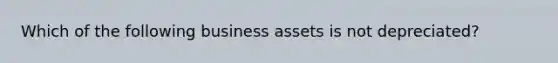 Which of the following business assets is not depreciated?