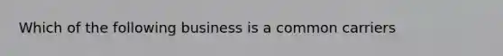 Which of the following business is a common carriers