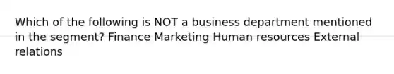 Which of the following is NOT a business department mentioned in the segment? Finance Marketing Human resources External relations