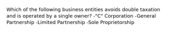 Which of the following business entities avoids double taxation and is operated by a single owner? -"C" Corporation -General Partnership -Limited Partnership -Sole Proprietorship