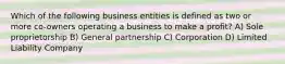 Which of the following business entities is defined as two or more co-owners operating a business to make a profit? A) Sole proprietorship B) General partnership C) Corporation D) Limited Liability Company