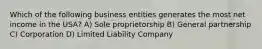 Which of the following business entities generates the most net income in the USA? A) Sole proprietorship B) General partnership C) Corporation D) Limited Liability Company