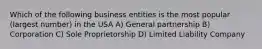 Which of the following business entities is the most popular (largest number) in the USA A) General partnership B) Corporation C) Sole Proprietorship D) Limited Liability Company