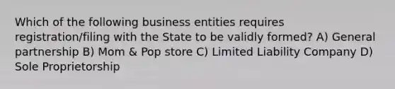 Which of the following business entities requires registration/filing with the State to be validly formed? A) General partnership B) Mom & Pop store C) Limited Liability Company D) Sole Proprietorship