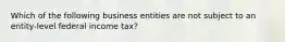 Which of the following business entities are not subject to an entity-level federal income tax?