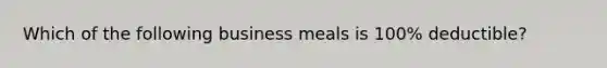 Which of the following business meals is 100% deductible?