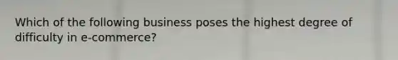 Which of the following business poses the highest degree of difficulty in e-commerce?