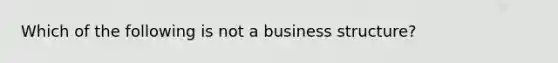 Which of the following is not a business structure?