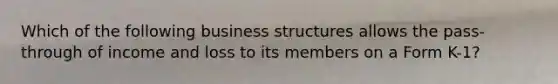 Which of the following business structures allows the pass-through of income and loss to its members on a Form K-1?