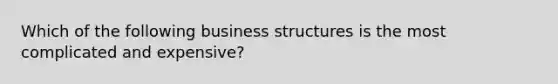 Which of the following business structures is the most complicated and expensive?