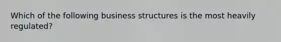 Which of the following business structures is the most heavily regulated?