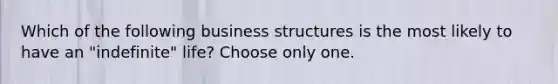 Which of the following business structures is the most likely to have an "indefinite" life? Choose only one.