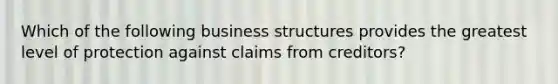 Which of the following business structures provides the greatest level of protection against claims from creditors?