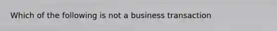 Which of the following is not a business transaction