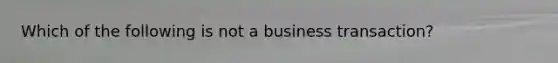 Which of the following is not a business transaction?