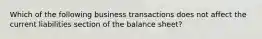 Which of the following business transactions does not affect the current liabilities section of the balance sheet?