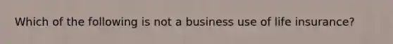 Which of the following is not a business use of life insurance?