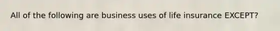 All of the following are business uses of life insurance EXCEPT?