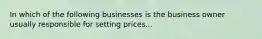 In which of the following businesses is the business owner usually responsible for setting prices...