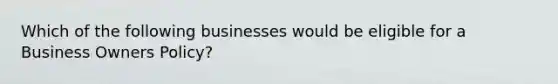 Which of the following businesses would be eligible for a Business Owners Policy?