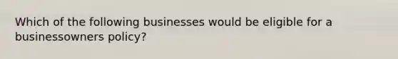 Which of the following businesses would be eligible for a businessowners policy?