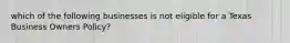 which of the following businesses is not eligible for a Texas Business Owners Policy?