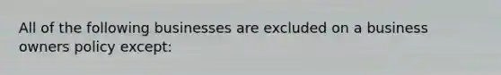 All of the following businesses are excluded on a business owners policy except: