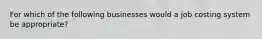 For which of the following businesses would a job costing system be appropriate?