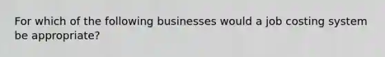 For which of the following businesses would a job costing system be appropriate?