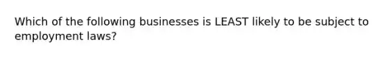 Which of the following businesses is LEAST likely to be subject to employment laws?