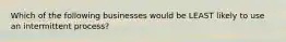 Which of the following businesses would be LEAST likely to use an intermittent process?