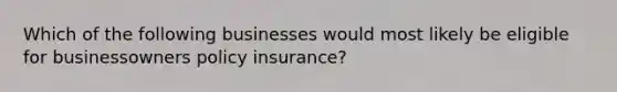 Which of the following businesses would most likely be eligible for businessowners policy insurance?