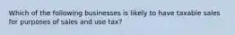 Which of the following businesses is likely to have taxable sales for purposes of sales and use tax?