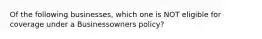 Of the following businesses, which one is NOT eligible for coverage under a Businessowners policy?