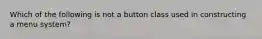 Which of the following is not a button class used in constructing a menu system?