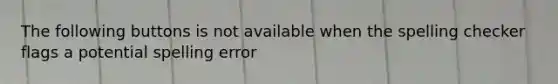 The following buttons is not available when the spelling checker flags a potential spelling error