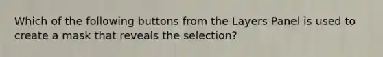 Which of the following buttons from the Layers Panel is used to create a mask that reveals the selection?