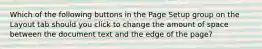 Which of the following buttons in the Page Setup group on the Layout tab should you click to change the amount of space between the document text and the edge of the page?